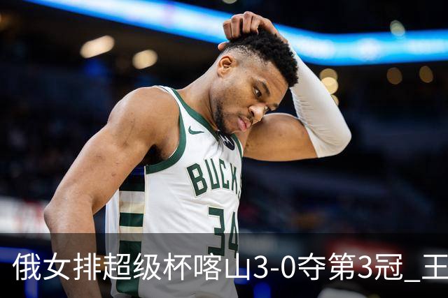 俄女排超级杯喀山3-0夺第3冠 王云蕗无缘留洋首冠