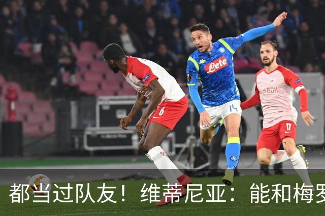 都当过队友！维蒂尼亚：能和梅罗两位历史最佳并肩作战是莫大荣幸
